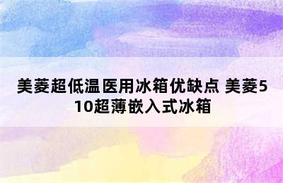 美菱超低温医用冰箱优缺点 美菱510超薄嵌入式冰箱